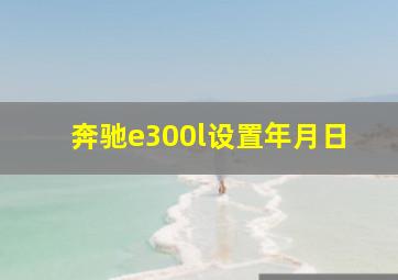 奔驰e300l设置年月日