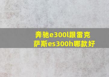 奔驰e300l跟雷克萨斯es300h哪款好