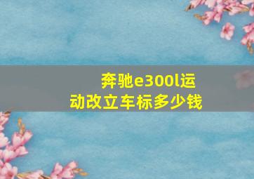 奔驰e300l运动改立车标多少钱