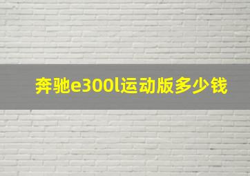 奔驰e300l运动版多少钱