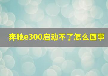 奔驰e300启动不了怎么回事