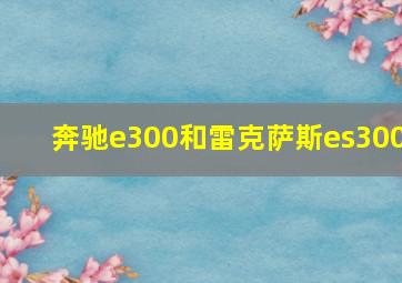 奔驰e300和雷克萨斯es300