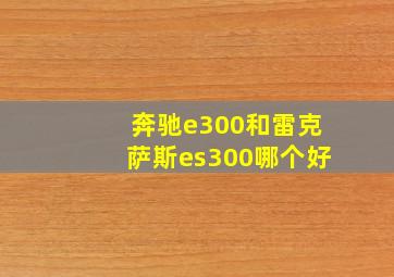 奔驰e300和雷克萨斯es300哪个好