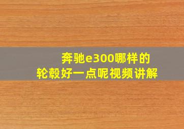 奔驰e300哪样的轮毂好一点呢视频讲解