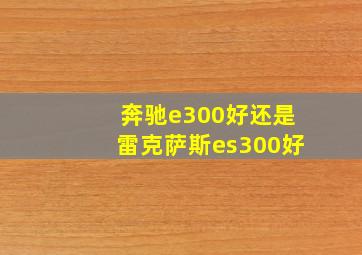 奔驰e300好还是雷克萨斯es300好