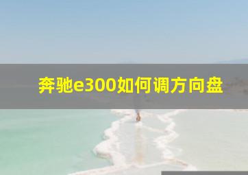 奔驰e300如何调方向盘