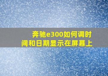 奔驰e300如何调时间和日期显示在屏幕上