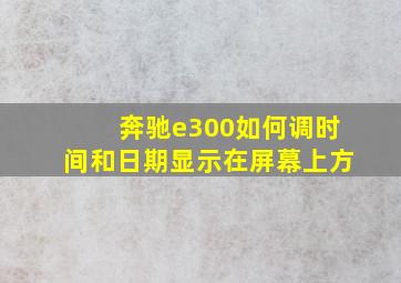 奔驰e300如何调时间和日期显示在屏幕上方