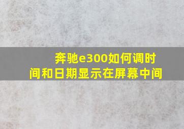 奔驰e300如何调时间和日期显示在屏幕中间