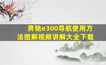 奔驰e300导航使用方法图解视频讲解大全下载