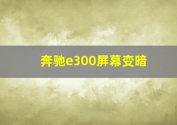 奔驰e300屏幕变暗