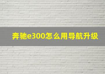 奔驰e300怎么用导航升级