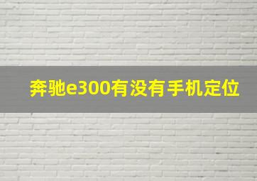 奔驰e300有没有手机定位