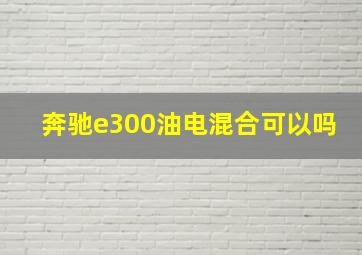 奔驰e300油电混合可以吗