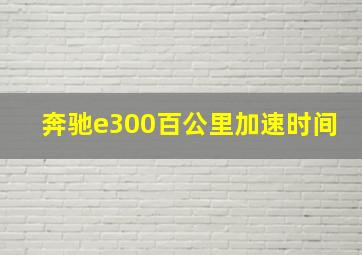 奔驰e300百公里加速时间