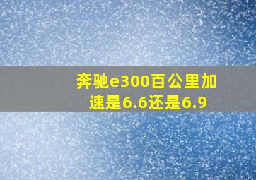 奔驰e300百公里加速是6.6还是6.9