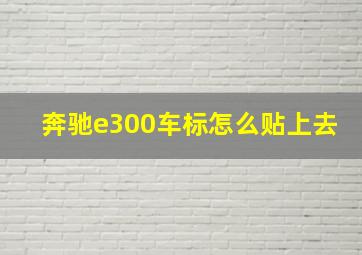 奔驰e300车标怎么贴上去