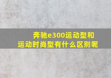 奔驰e300运动型和运动时尚型有什么区别呢