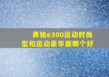 奔驰e300运动时尚型和运动豪华版哪个好