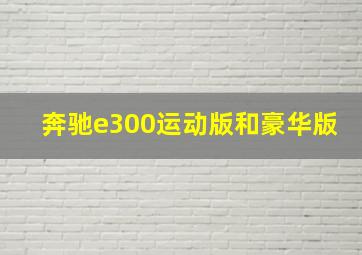 奔驰e300运动版和豪华版