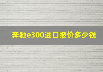 奔驰e300进口报价多少钱