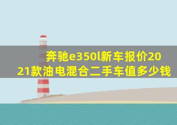 奔驰e350l新车报价2021款油电混合二手车值多少钱