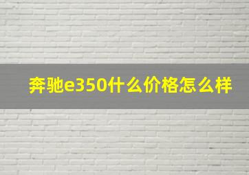 奔驰e350什么价格怎么样