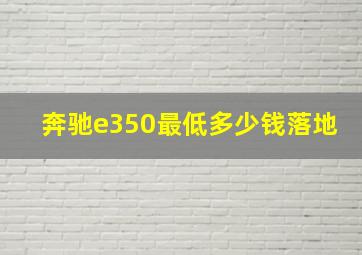 奔驰e350最低多少钱落地