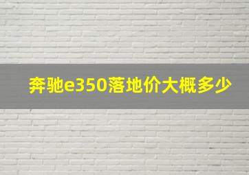 奔驰e350落地价大概多少