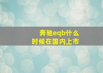 奔驰eqb什么时候在国内上市