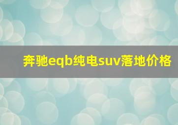 奔驰eqb纯电suv落地价格