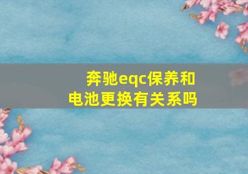 奔驰eqc保养和电池更换有关系吗