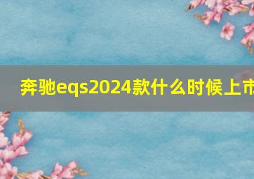 奔驰eqs2024款什么时候上市