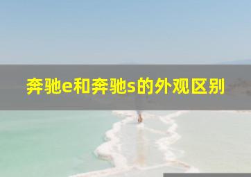 奔驰e和奔驰s的外观区别