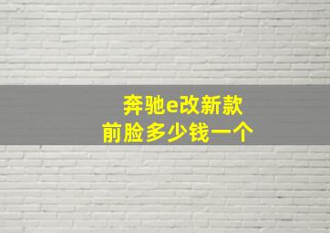 奔驰e改新款前脸多少钱一个