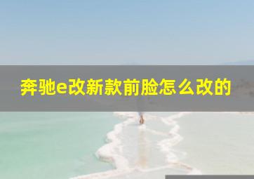 奔驰e改新款前脸怎么改的