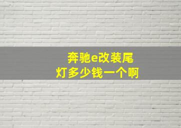 奔驰e改装尾灯多少钱一个啊