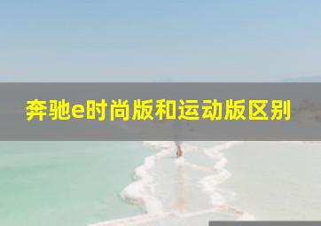 奔驰e时尚版和运动版区别