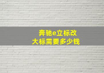 奔驰e立标改大标需要多少钱