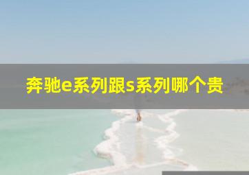 奔驰e系列跟s系列哪个贵