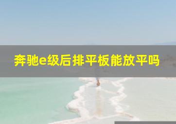 奔驰e级后排平板能放平吗