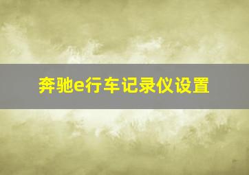 奔驰e行车记录仪设置