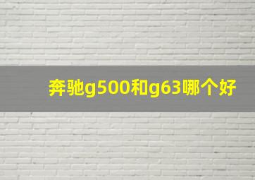 奔驰g500和g63哪个好