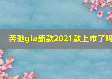 奔驰gla新款2021款上市了吗