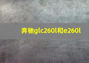 奔驰glc260l和e260l