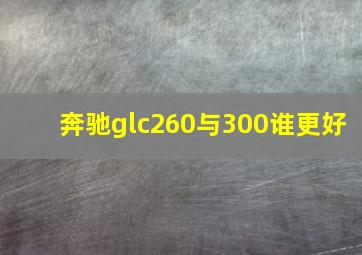 奔驰glc260与300谁更好