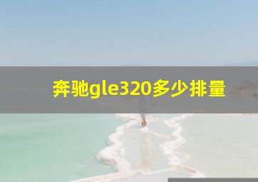 奔驰gle320多少排量