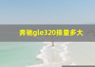 奔驰gle320排量多大