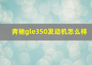 奔驰gle350发动机怎么样