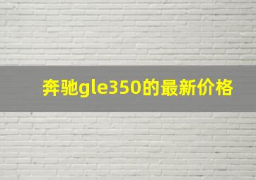 奔驰gle350的最新价格